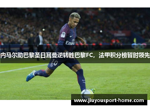 内马尔助巴黎圣日耳曼逆转胜巴黎FC，法甲积分榜暂时领先