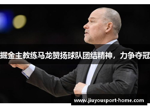 掘金主教练马龙赞扬球队团结精神，力争夺冠