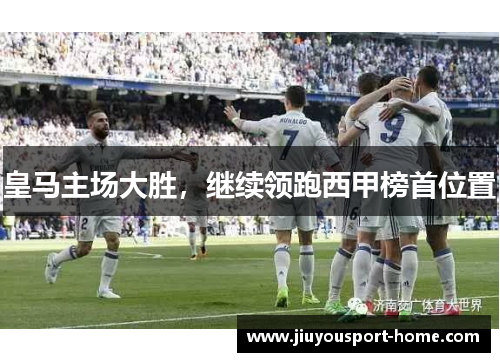 皇马主场大胜，继续领跑西甲榜首位置
