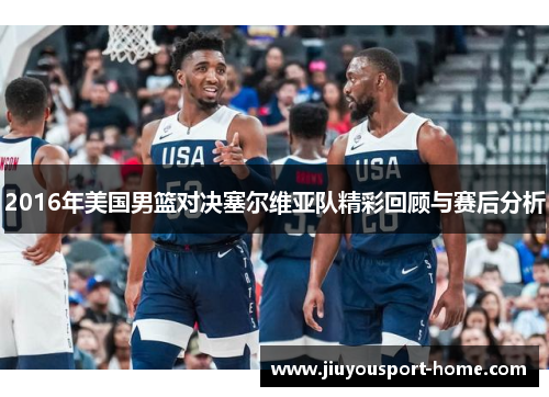 2016年美国男篮对决塞尔维亚队精彩回顾与赛后分析