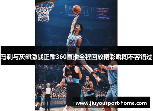 马刺与灰熊激战正酣360直播全程回放精彩瞬间不容错过